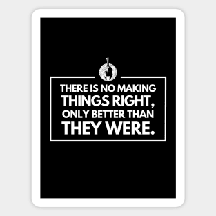 There is no making things right, only better than they were Magnet